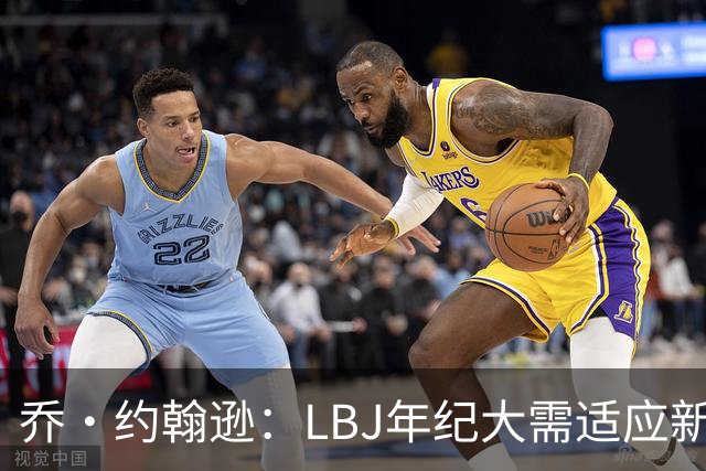 乔·约翰逊：LBJ年纪大需适应新角色 但他仍认为自己比95%球员强